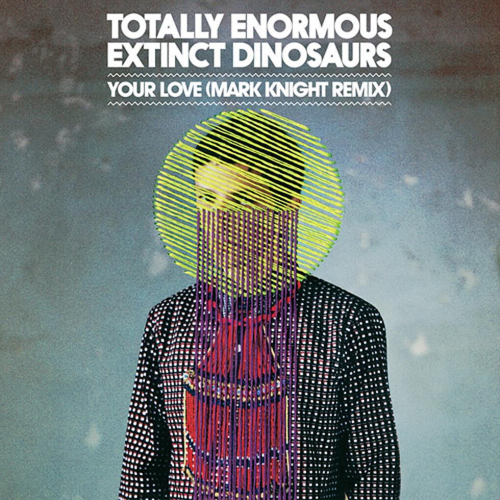 Totally Enormous Extinct Dinosaurs &#8220;Your Love&#8221; Mark Knight Remix